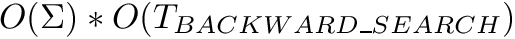 $O(\Sigma) * O(T_{BACKWARD\_SEARCH})$